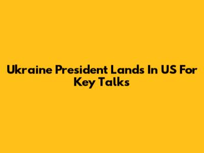 Ukraine President Lands In US For Key Talks