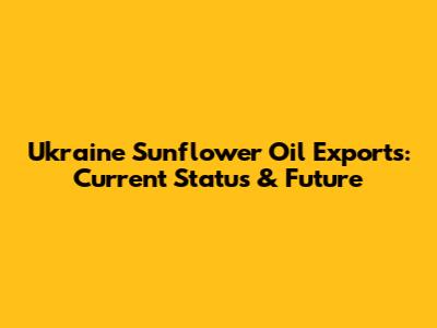 Ukraine Sunflower Oil Exports: Current Status & Future