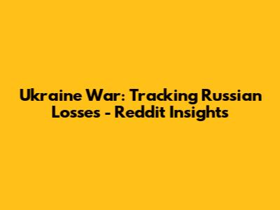 Ukraine War: Tracking Russian Losses - Reddit Insights