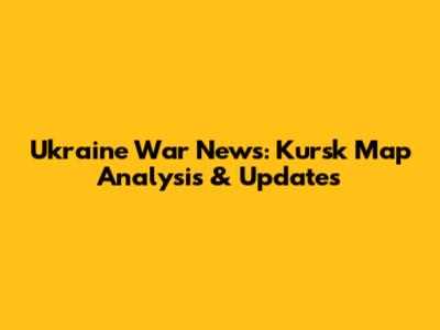 Ukraine War News: Kursk Map Analysis & Updates