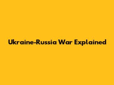 Ukraine-Russia War Explained