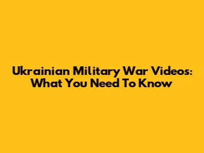 Ukrainian Military War Videos: What You Need To Know