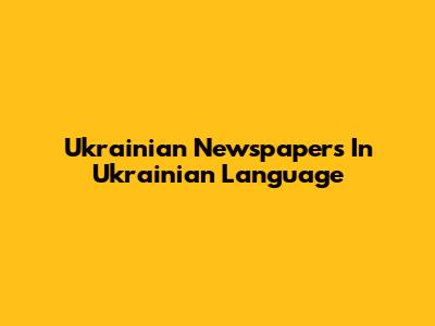 Ukrainian Newspapers In Ukrainian Language