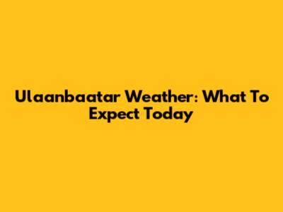 Ulaanbaatar Weather: What To Expect Today