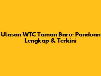 Ulasan WTC Taman Baru: Panduan Lengkap & Terkini