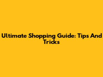 Ultimate Shopping Guide: Tips And Tricks