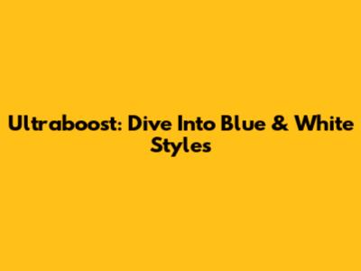 Ultraboost: Dive Into Blue & White Styles