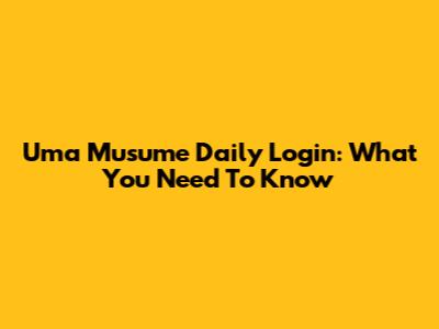 Uma Musume Daily Login: What You Need To Know