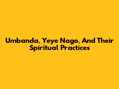Umbanda, Yeye Nago, And Their Spiritual Practices