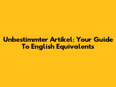 Unbestimmter Artikel: Your Guide To English Equivalents