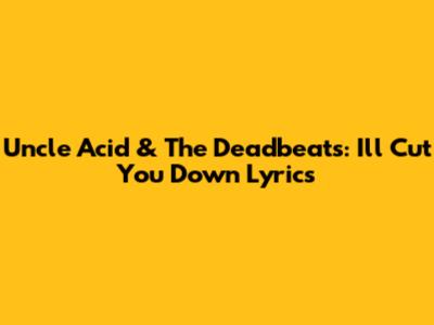 Uncle Acid & The Deadbeats: 'I'll Cut You Down' Lyrics