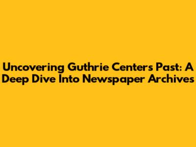 Uncovering Guthrie Center's Past: A Deep Dive Into Newspaper Archives