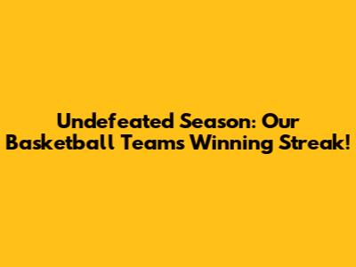 Undefeated Season: Our Basketball Team's Winning Streak!