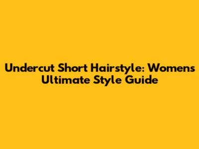 Undercut Short Hairstyle: Women's Ultimate Style Guide