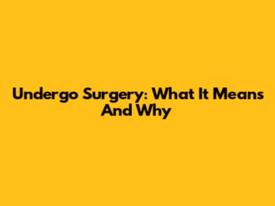 Undergo Surgery: What It Means And Why