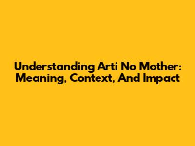 Understanding 'Arti No Mother': Meaning, Context, And Impact
