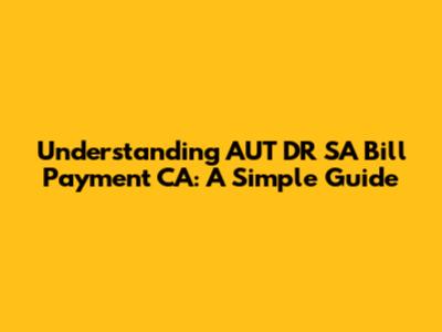 Understanding AUT DR SA Bill Payment CA: A Simple Guide