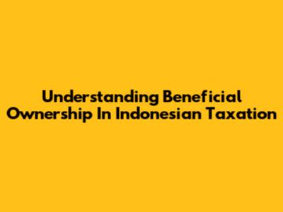 Understanding Beneficial Ownership In Indonesian Taxation