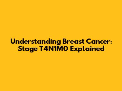 Understanding Breast Cancer: Stage T4N1M0 Explained