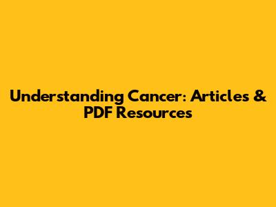 Understanding Cancer: Articles & PDF Resources