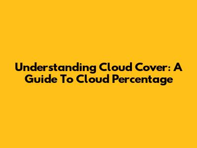 Understanding Cloud Cover: A Guide To Cloud Percentage