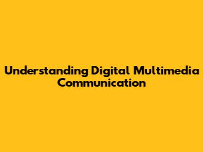 Understanding Digital Multimedia Communication