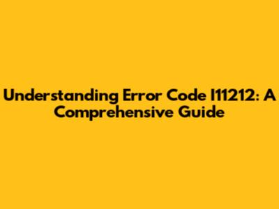 Understanding Error Code I11212: A Comprehensive Guide
