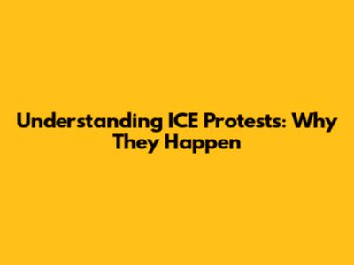 Understanding ICE Protests: Why They Happen