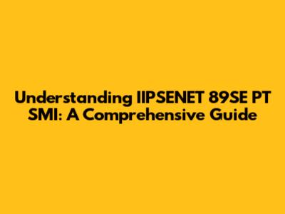 Understanding IIPSENET 89SE PT SMI: A Comprehensive Guide