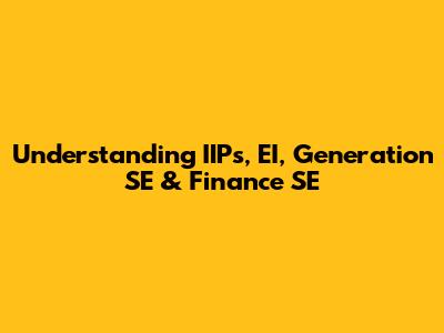 Understanding IIPs, EI, Generation SE & Finance SE