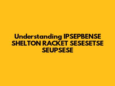 Understanding IPSEPBENSE SHELTON RACKET SESESETSE SEUPSESE