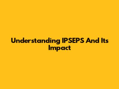 Understanding IPSEPS And Its Impact