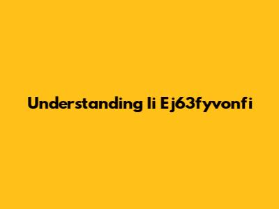 Understanding Ii Ej63fyvonfi