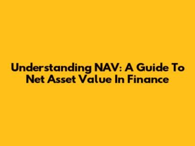Understanding NAV: A Guide To Net Asset Value In Finance
