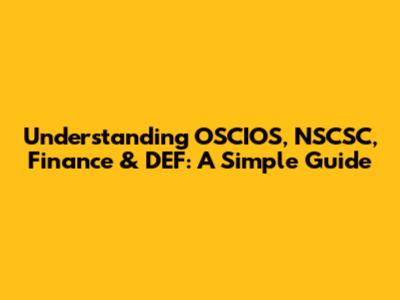 Understanding OSCIOS, NSCSC, Finance & DEF: A Simple Guide