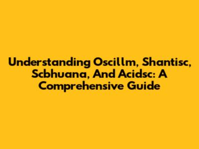 Understanding Oscillm, Shantisc, Scbhuana, And Acidsc: A Comprehensive Guide