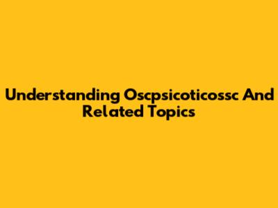Understanding Oscpsicoticossc And Related Topics