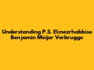Understanding P.S. Elmezrhabbise Benjamin Meijer Verbrugge