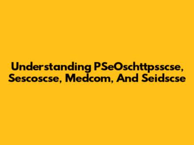 Understanding PSeOschttpsscse, Sescoscse, Medcom, And Seidscse