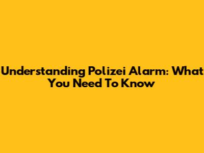 Understanding Polizei Alarm: What You Need To Know