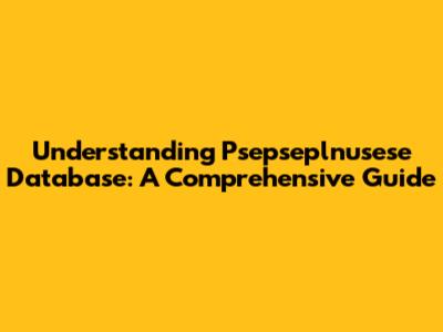 Understanding Psepseplnusese Database: A Comprehensive Guide