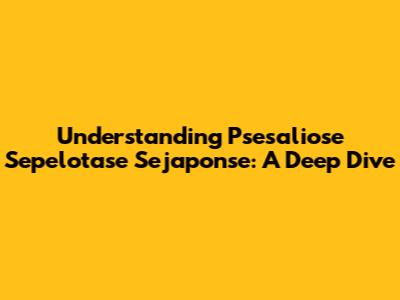 Understanding Psesaliose Sepelotase Sejaponse: A Deep Dive