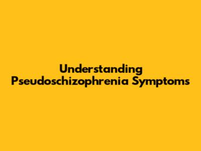 Understanding Pseudoschizophrenia Symptoms