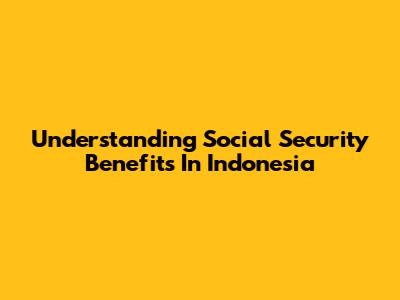 Understanding Social Security Benefits In Indonesia