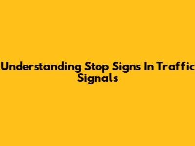 Understanding Stop Signs In Traffic Signals