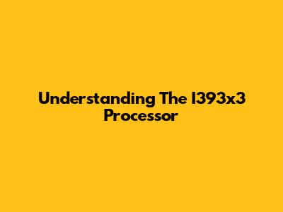 Understanding The I393x3 Processor