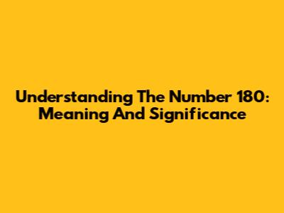 Understanding The Number 180: Meaning And Significance