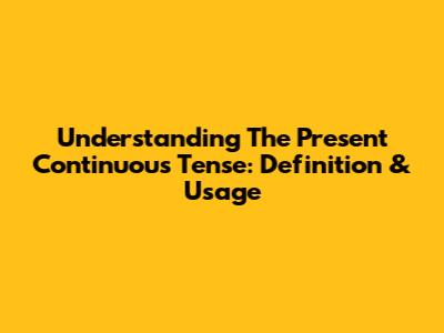 Understanding The Present Continuous Tense: Definition & Usage