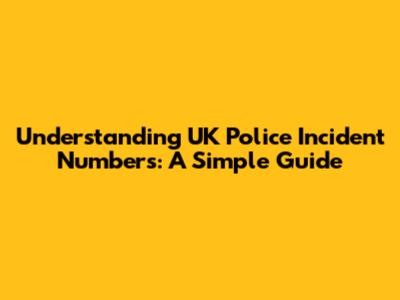 Understanding UK Police Incident Numbers: A Simple Guide