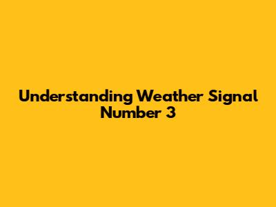 Understanding Weather Signal Number 3